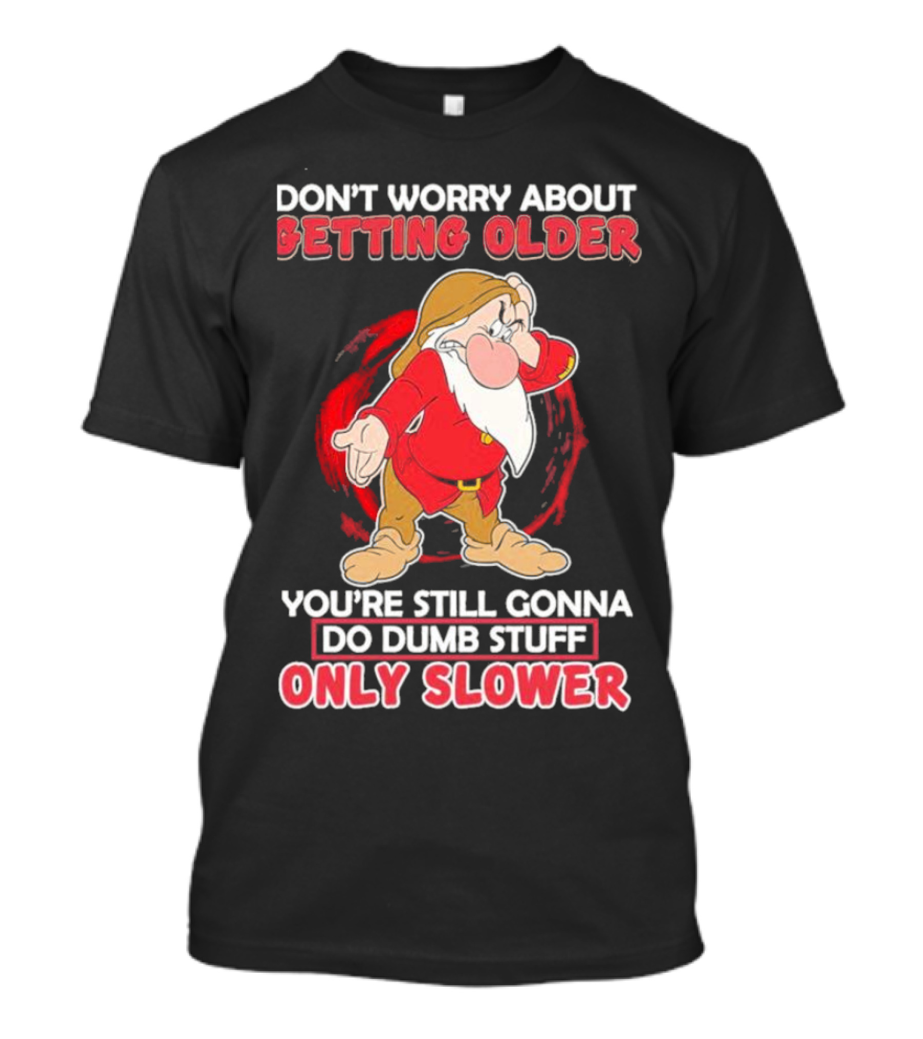 Grumpy Don’t Worry About Getting Older You’re Still Gonna Do Dumb Stuff Only Slower T-Shirt