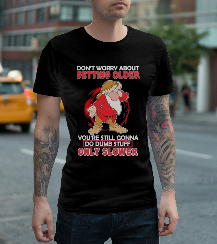 Grumpy Don’t Worry About Getting Older You’re Still Gonna Do Dumb Stuff Only Slower T-Shirt