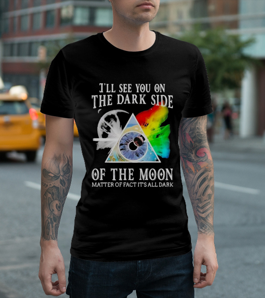I’ll See You on the Dark Side of the Moon Matter of Fact It’s All Dark Prism Eye Rainbow Splash T-Shirt