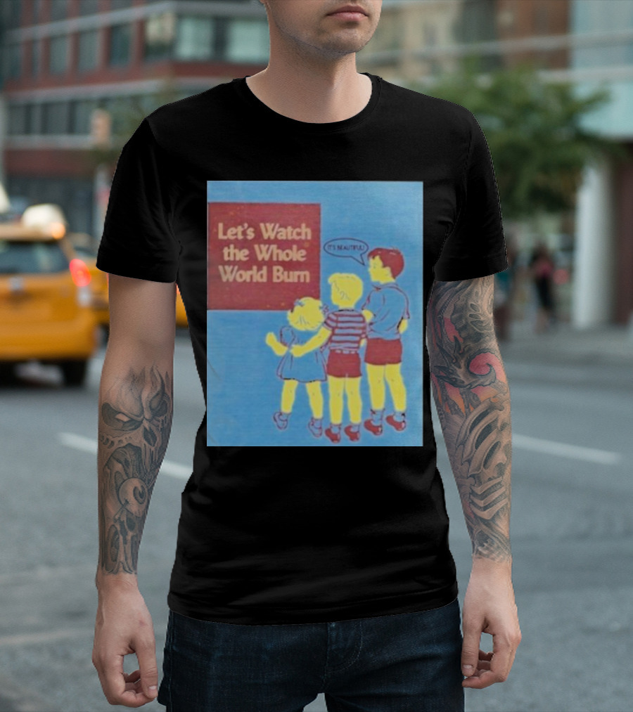 Let's Watch The Whole World Burn It's Beautiful T-Shirt
