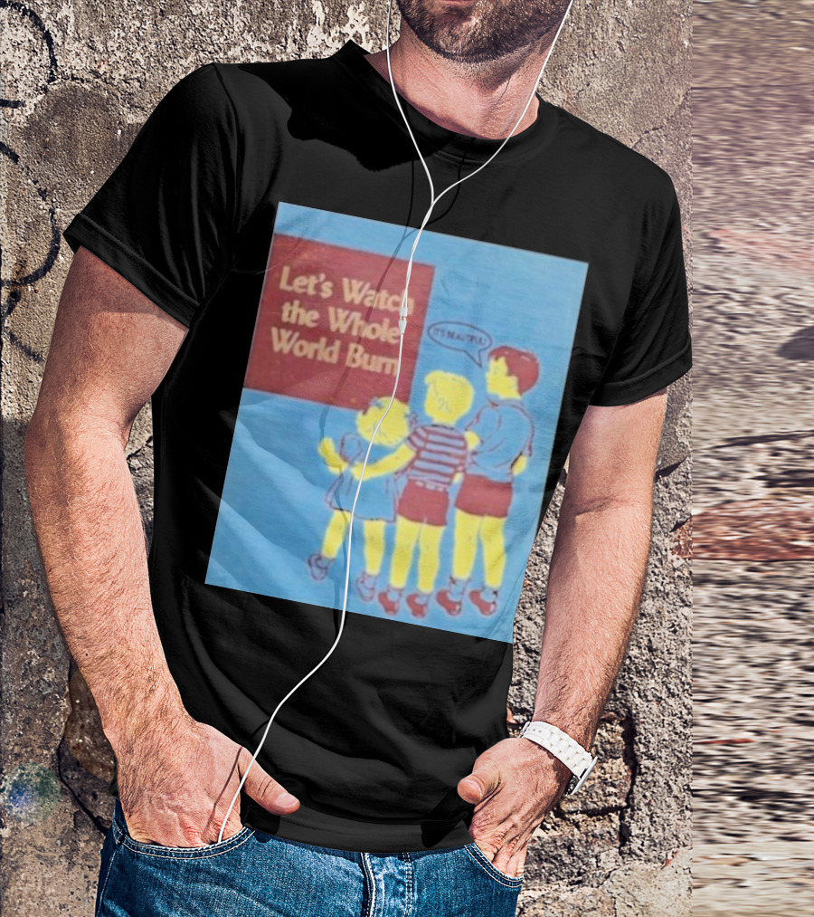 Let's Watch The Whole World Burn It's Beautiful T-Shirt