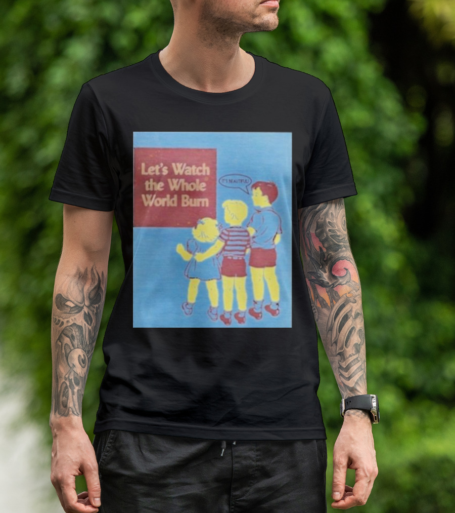 Let's Watch The Whole World Burn It's Beautiful T-Shirt