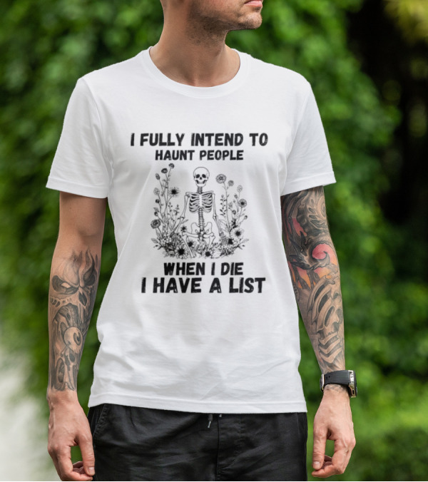 I Fully Intend To Haunt People When I Die I Have A List Skeleton Surrounded By Flowers T-Shirt