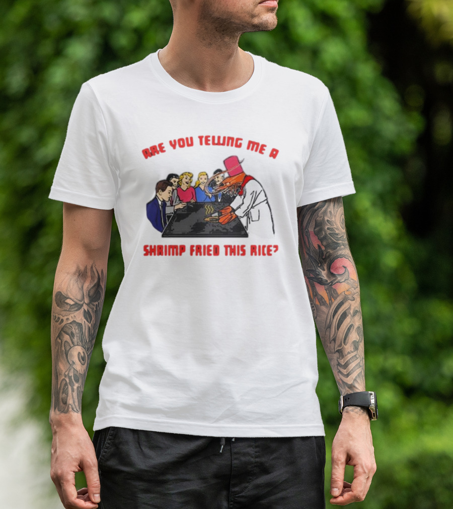 ARE YOU TELLING ME A SHRIMP FRIED THIS RICE? T-Shirt