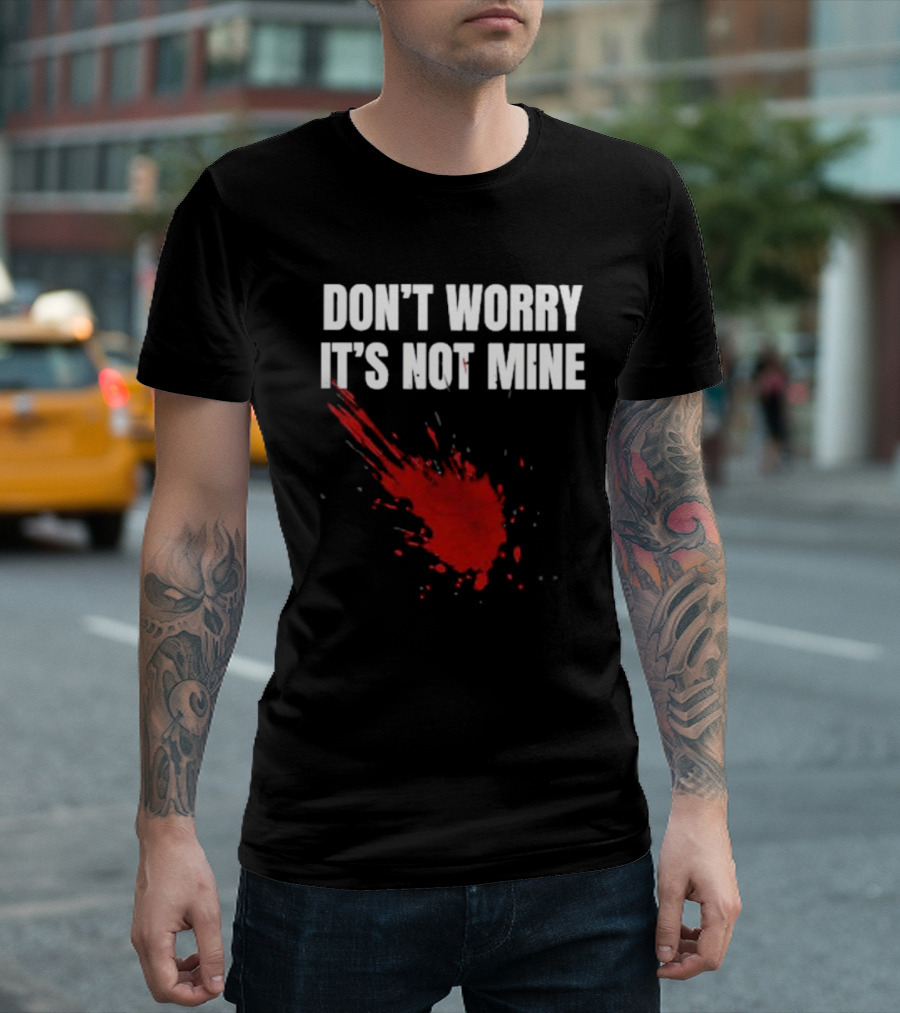 DON'T WORRY IT'S NOT MINE Fake Blood Splatter Humor T-Shirt