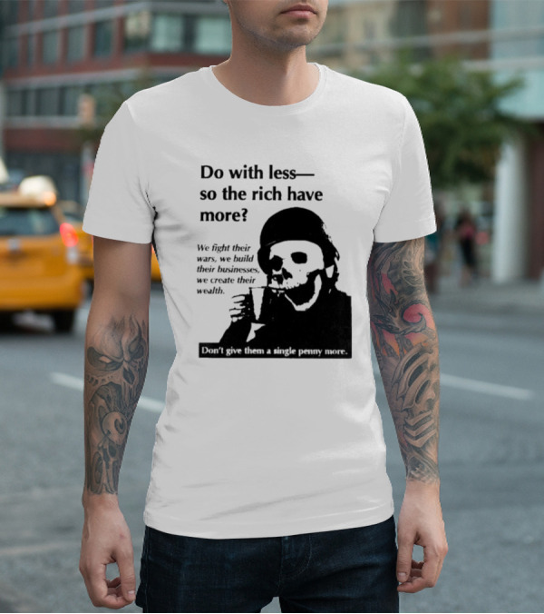 Do With Less So The Rich Have More We Fight Their Wars Build Their Businesses Create Their Wealth T-Shirt
