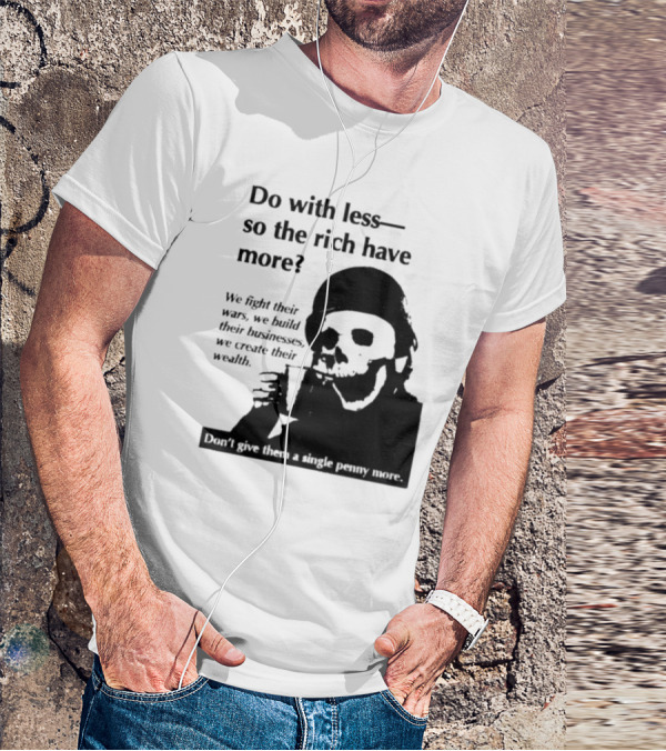 Do With Less So The Rich Have More We Fight Their Wars Build Their Businesses Create Their Wealth T-Shirt