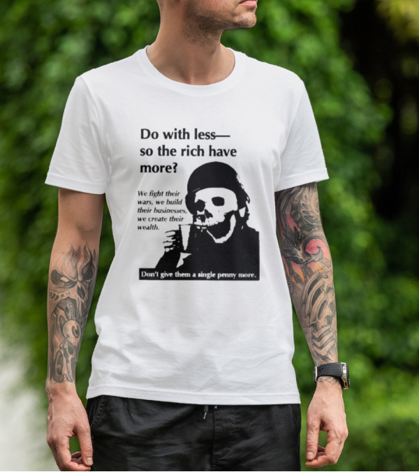 Do With Less So The Rich Have More We Fight Their Wars Build Their Businesses Create Their Wealth T-Shirt