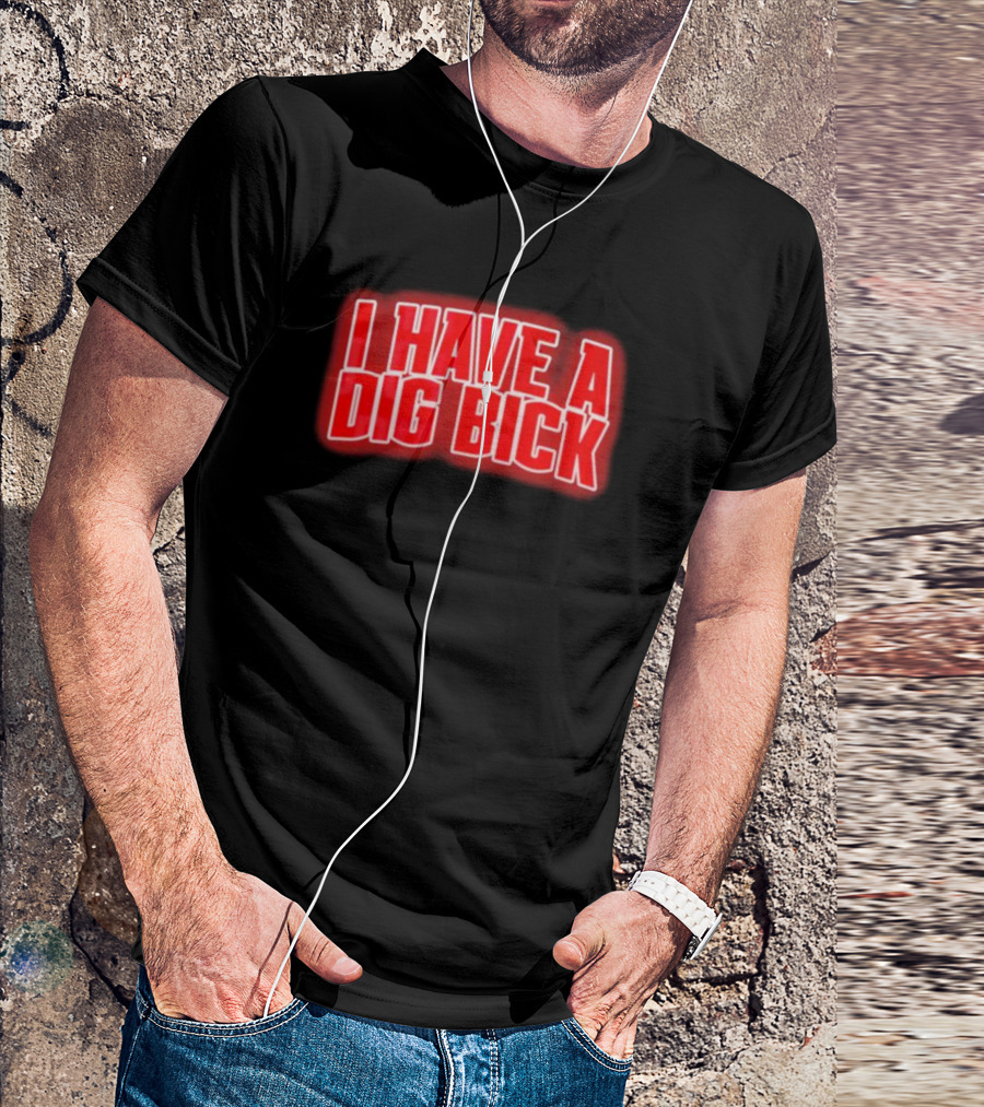 I Have A Dig Bick T-Shirt