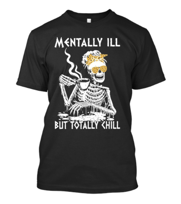 Mentally Ill But Totally Chill Skeleton With Coffee And Floral Accessories T-Shirt