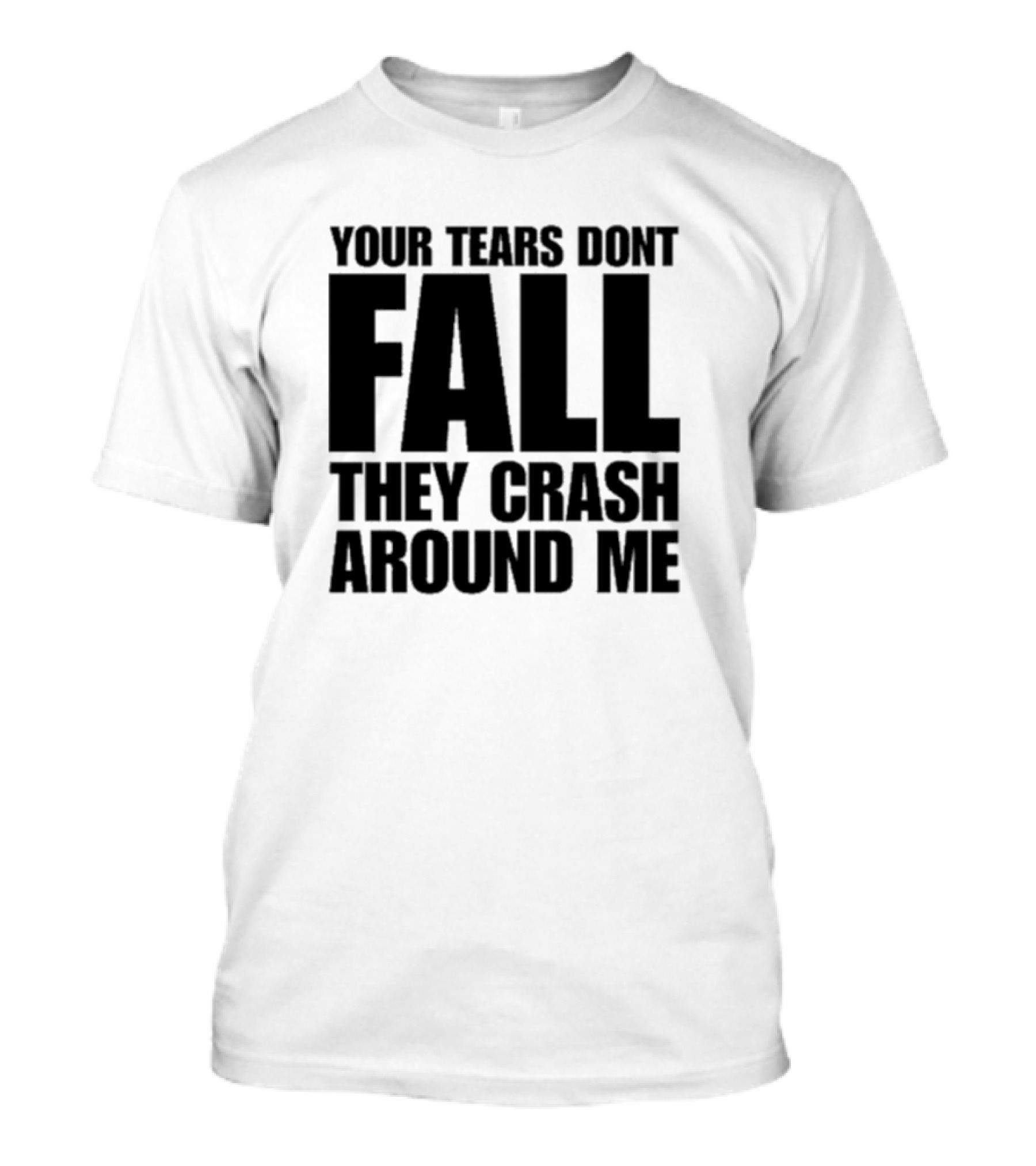 Your Tears Don't Fall They Crash Around Me Lyrics T-Shirt