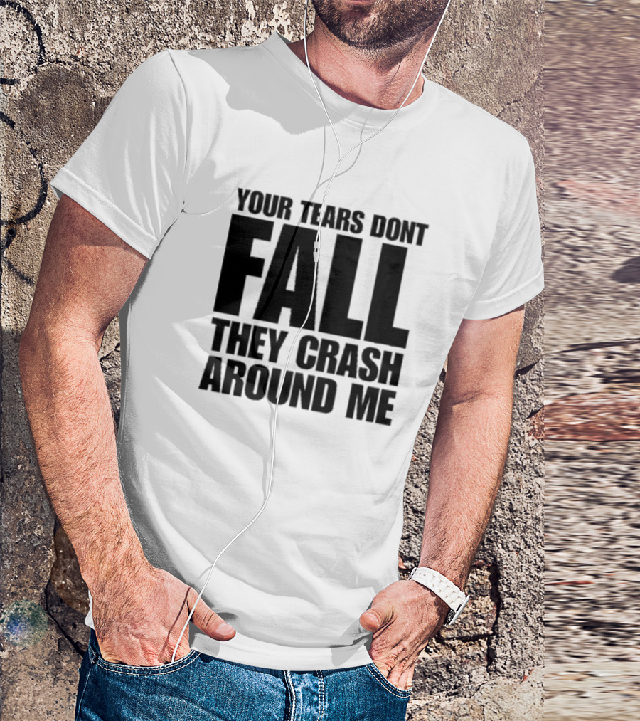 Your Tears Don't Fall They Crash Around Me Lyrics T-Shirt