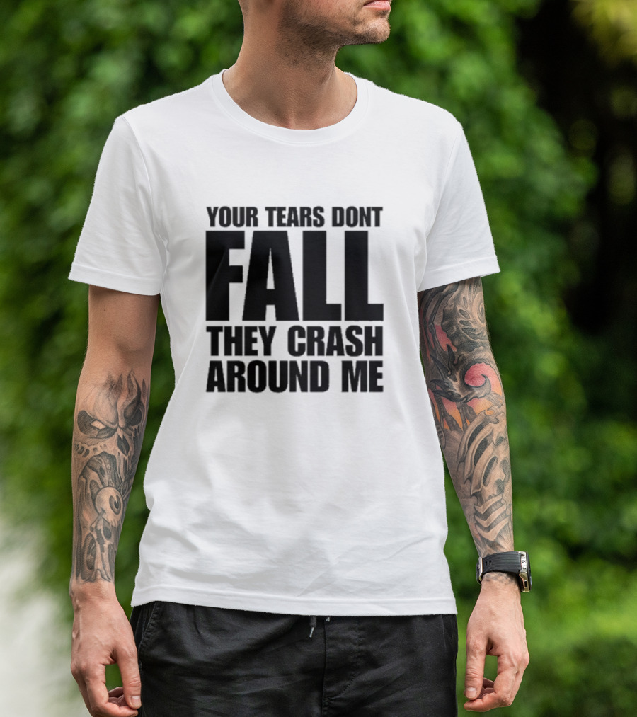 Your Tears Don't Fall They Crash Around Me Lyrics T-Shirt