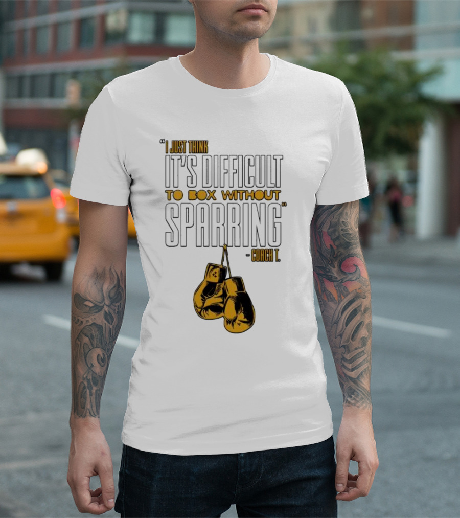 I Just Think It's Difficult to Box Without Sparring - Coach T T-Shirt