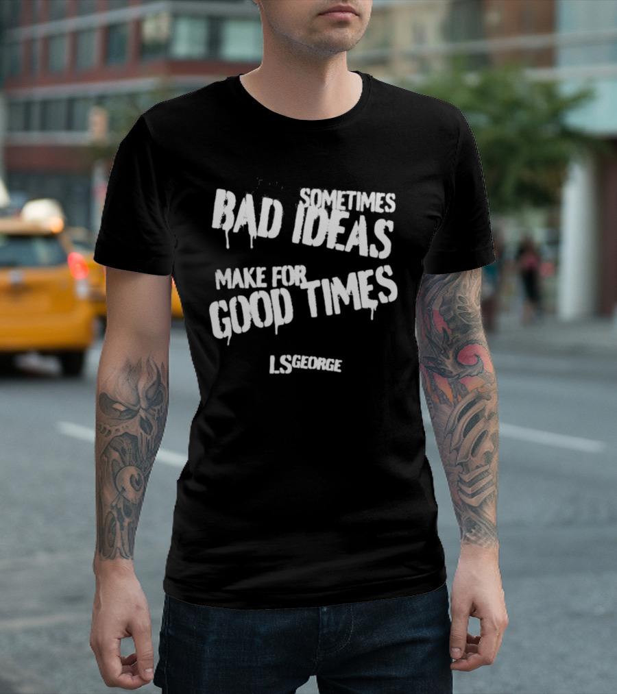 Cleetus McFarland LS George Sometimes Bad Ideas Make for Good Times T-Shirt