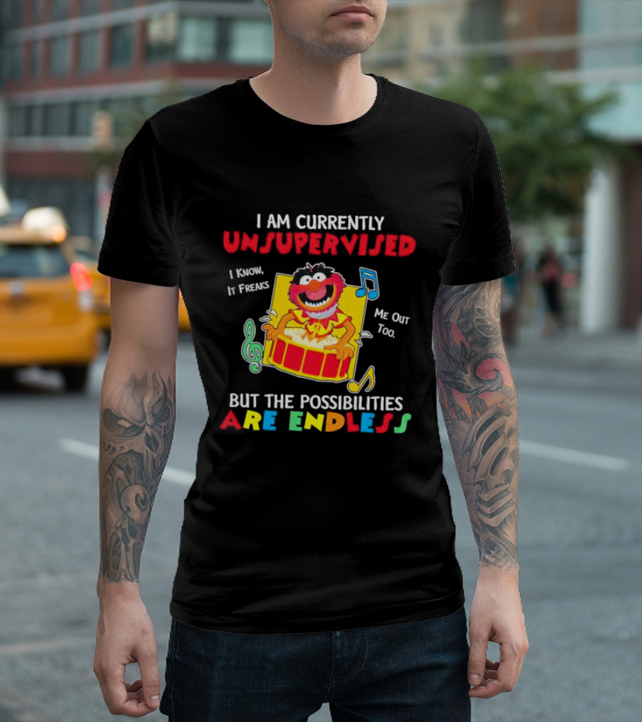 Animal Muppets I Am Currently Unsupervised I Know It Freaks Me Out Too But The Possibilities Are Endless T-Shirt