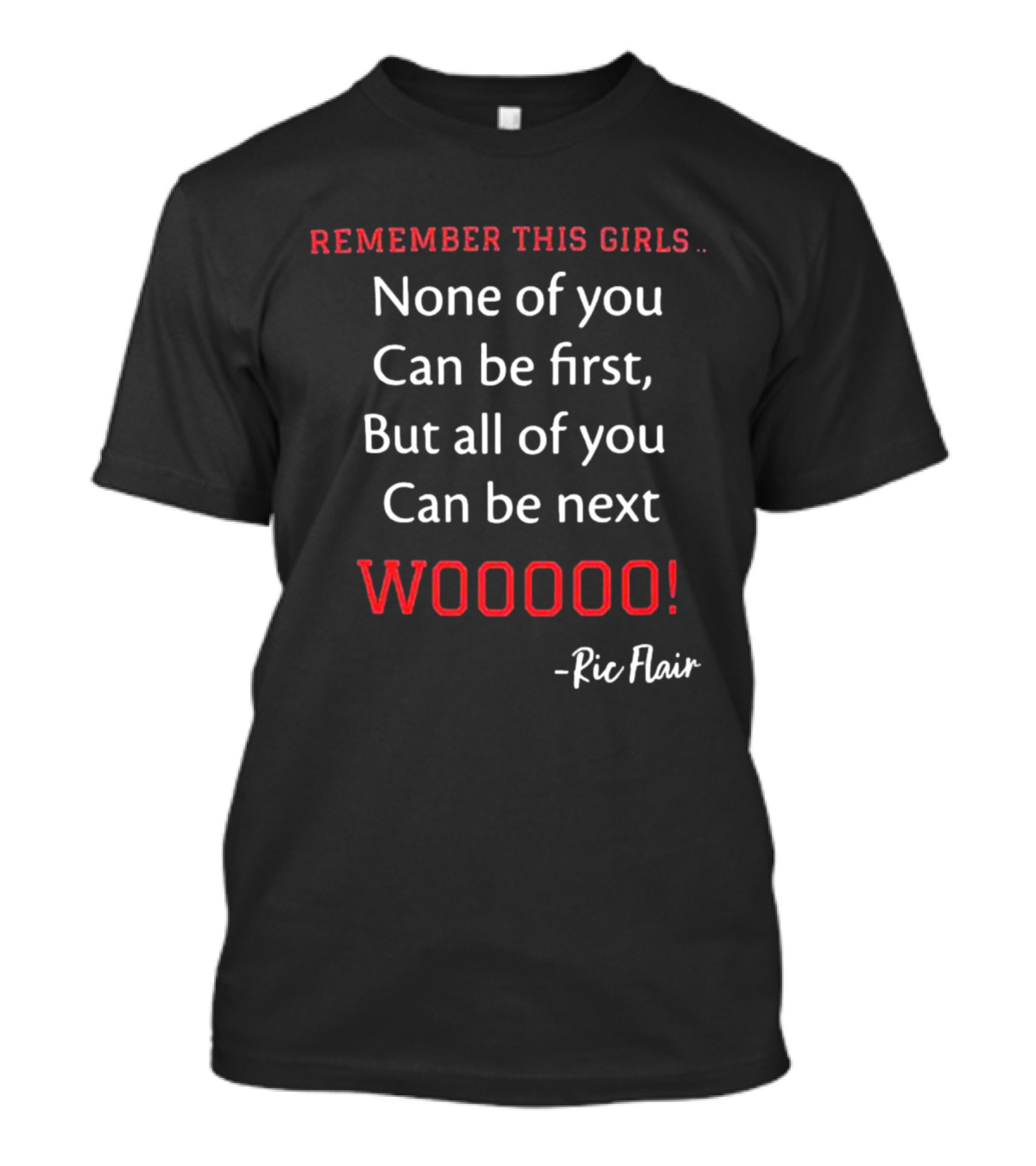 Ric Flair Remember This Girls None Of You Can Be First But All Of You Can Be Next Wooooo T-Shirt