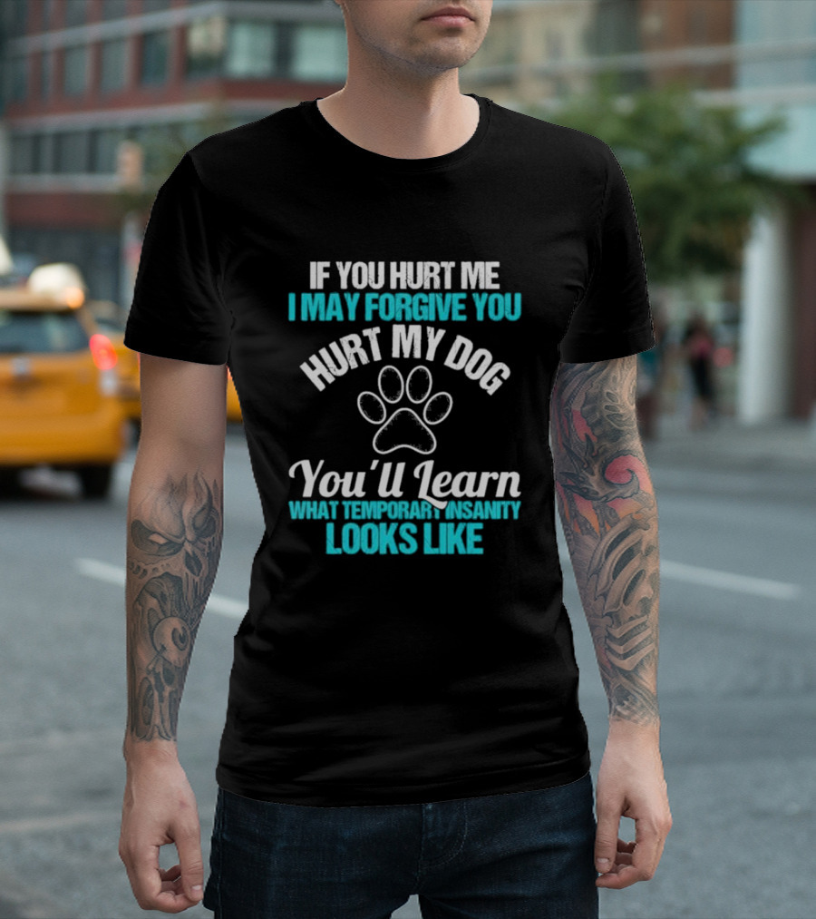 If You Hurt Me I May Forgive You Hurt My Dog You’ll Learn What Temporary Insanity Looks Like Paw Prints T-Shirt