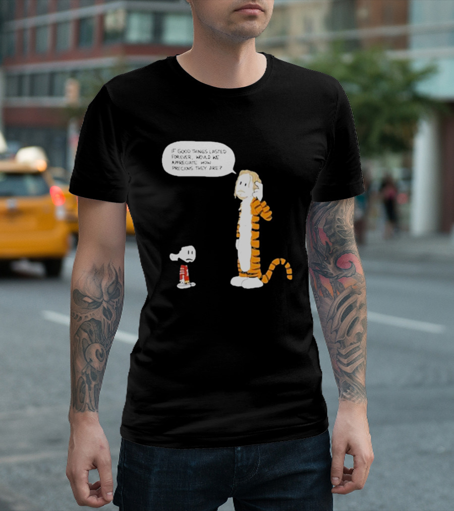Day 168 Calvin and Hobbes If Good Things Lasted Forever Would We Appreciate How Precious They Are T-Shirt