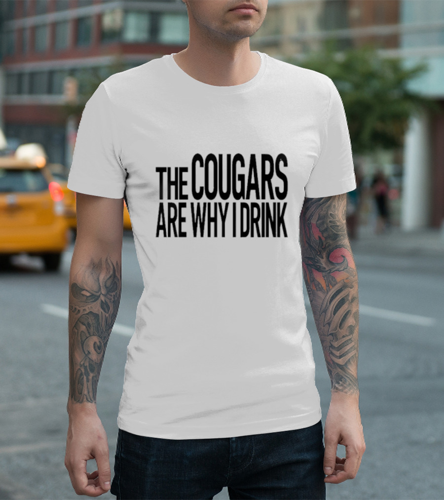 The Cougars Are Why I Drink Humor T-Shirt