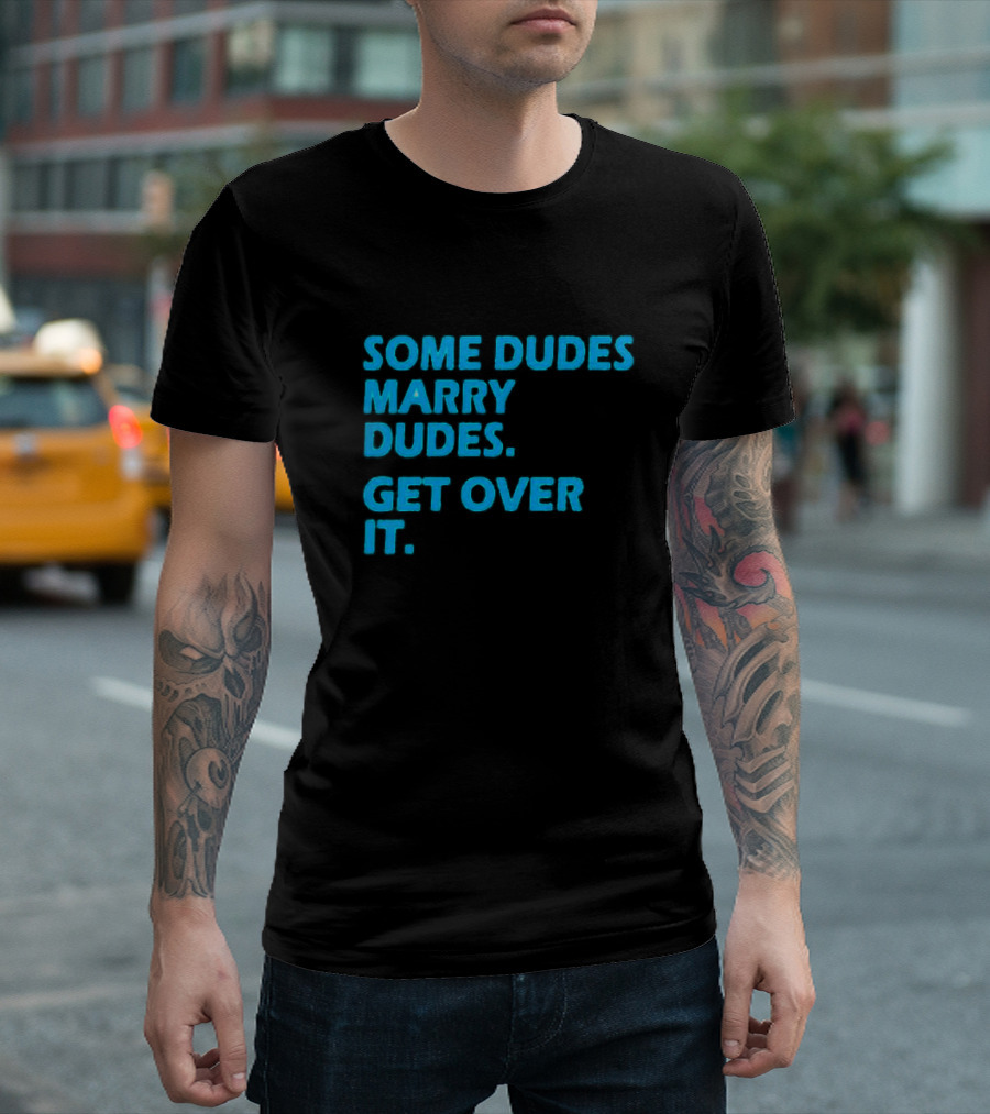 SOME DUDES MARRY DUDES GET OVER IT T-Shirt