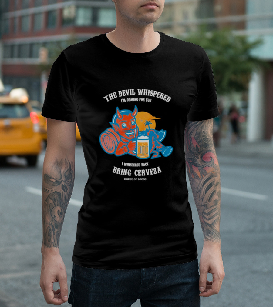 The Devil Whispered I'm Coming For You I Whispered Back Bring Cerveza House of Locos T-Shirt