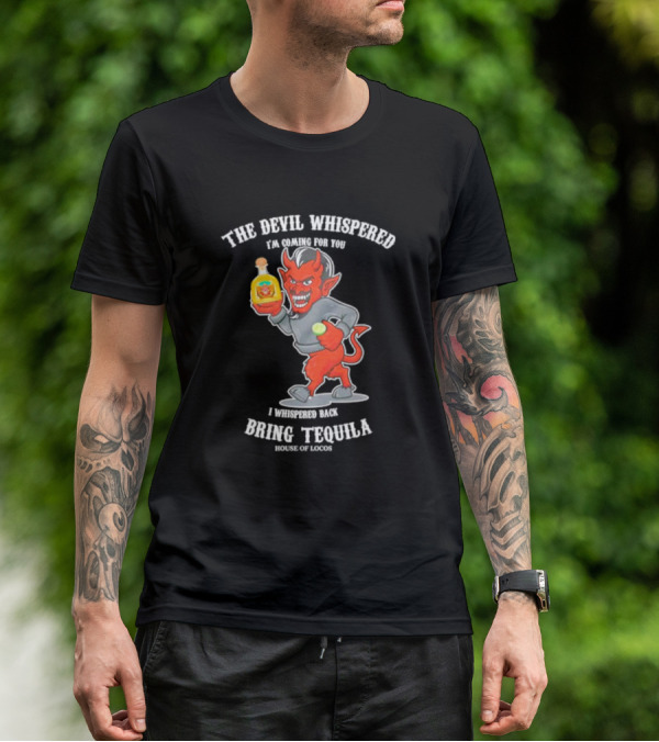 The Devil Whispered I'm Coming For You I Whispered Back Bring Tequila House Of Locos T-Shirt