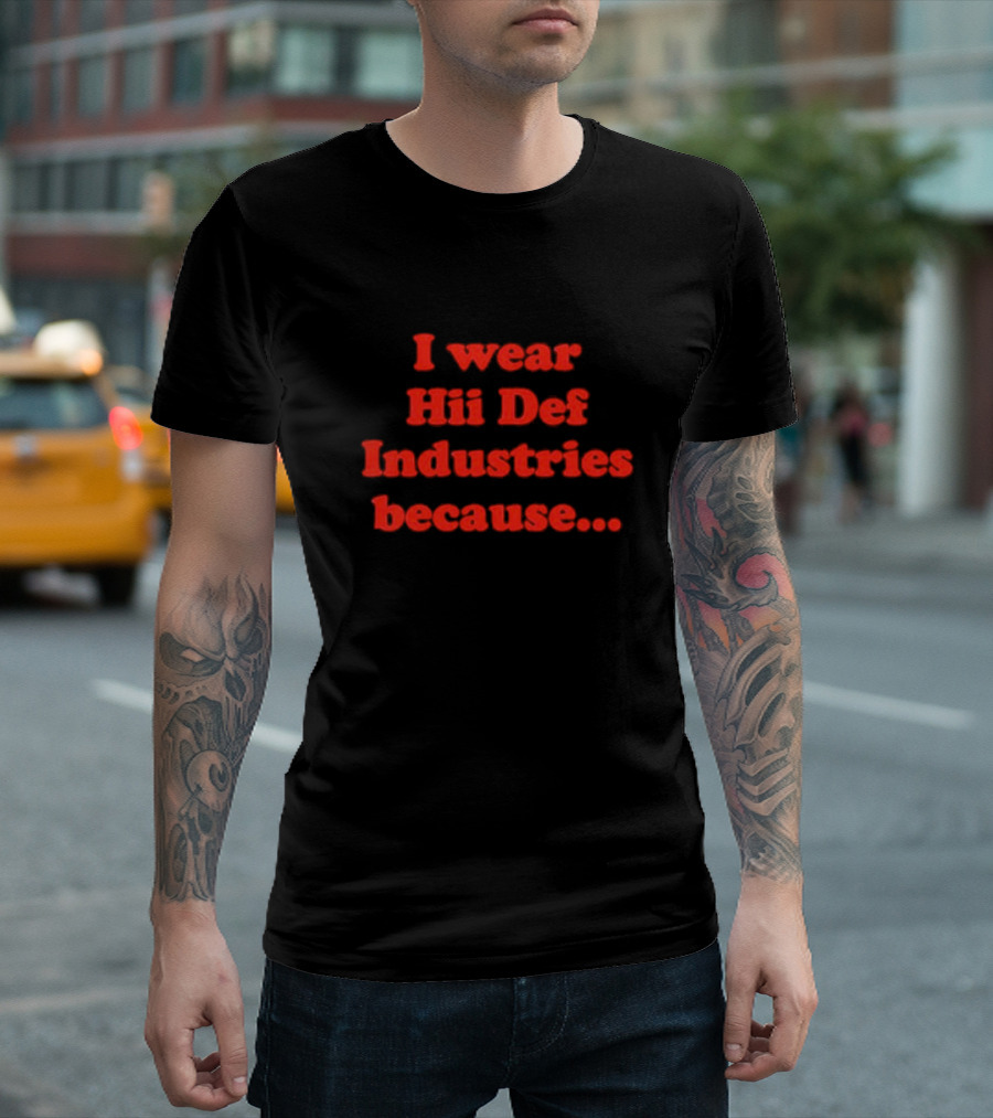 I Wear Hii Def Industries Because.. T-Shirt