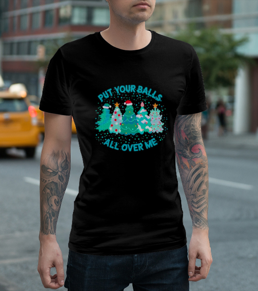 Put Your Balls All Over Me Christmas Tree Festive Holiday Humor T-Shirt