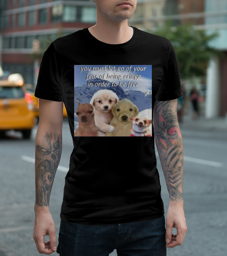 You Must Let Go Of Your Fear Of Being Cringe In Order To Be Free Dog Image With Four Cute Puppies In Snowy Mountain Scene T-Shirt