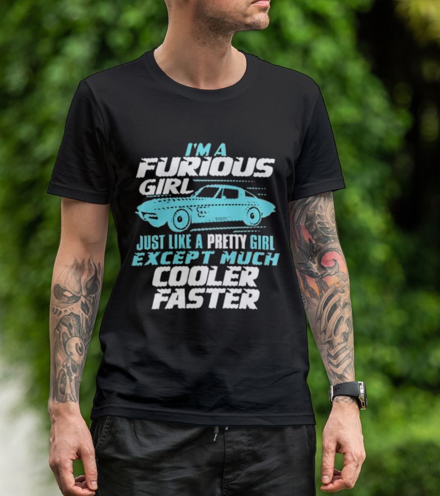 I Am A Furious Girl Just Like A Pretty Girl Except Much Cooler Faster T-Shirt