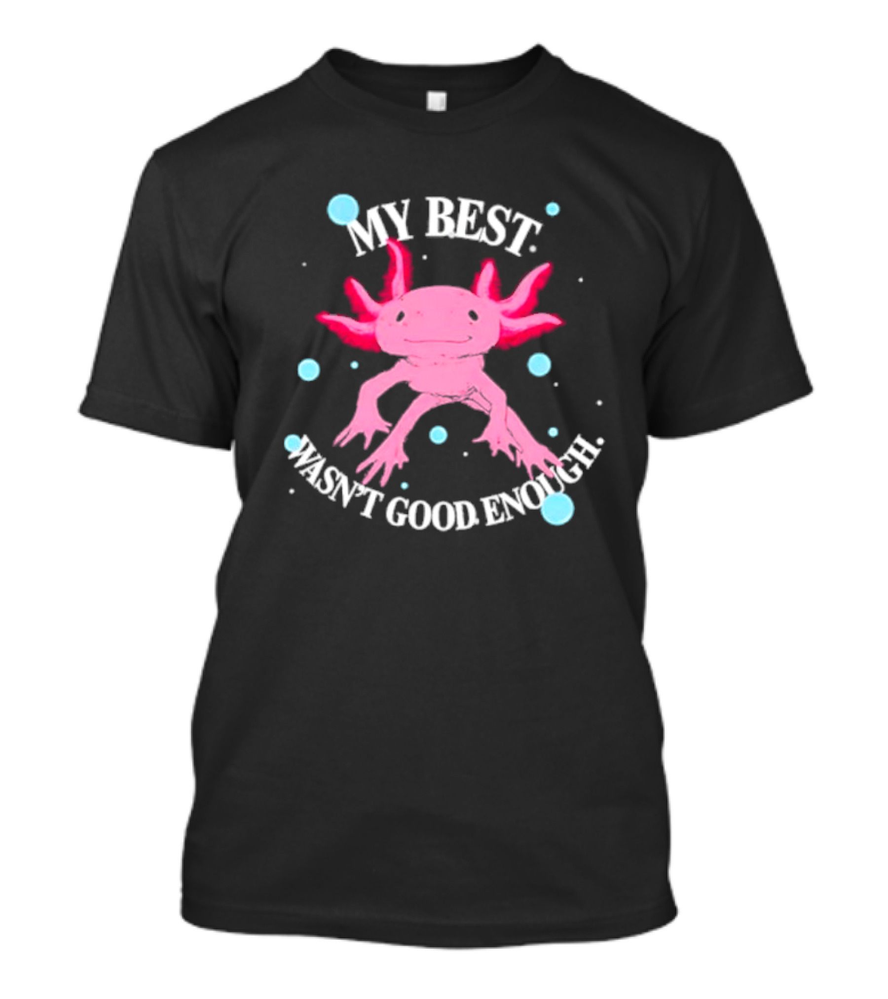 Axolotl My Best Wasn't Good Enough Pink Creature With Blue Bubbles T-Shirt