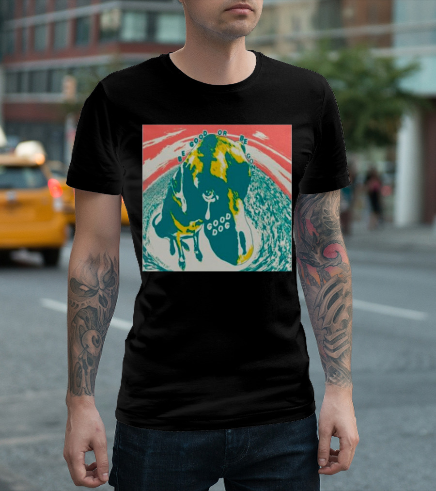 Be Good Or Be Gone Good Dog T-Shirt