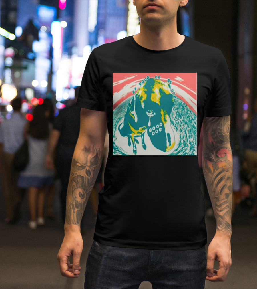 Be Good Or Be Gone Good Dog T-Shirt