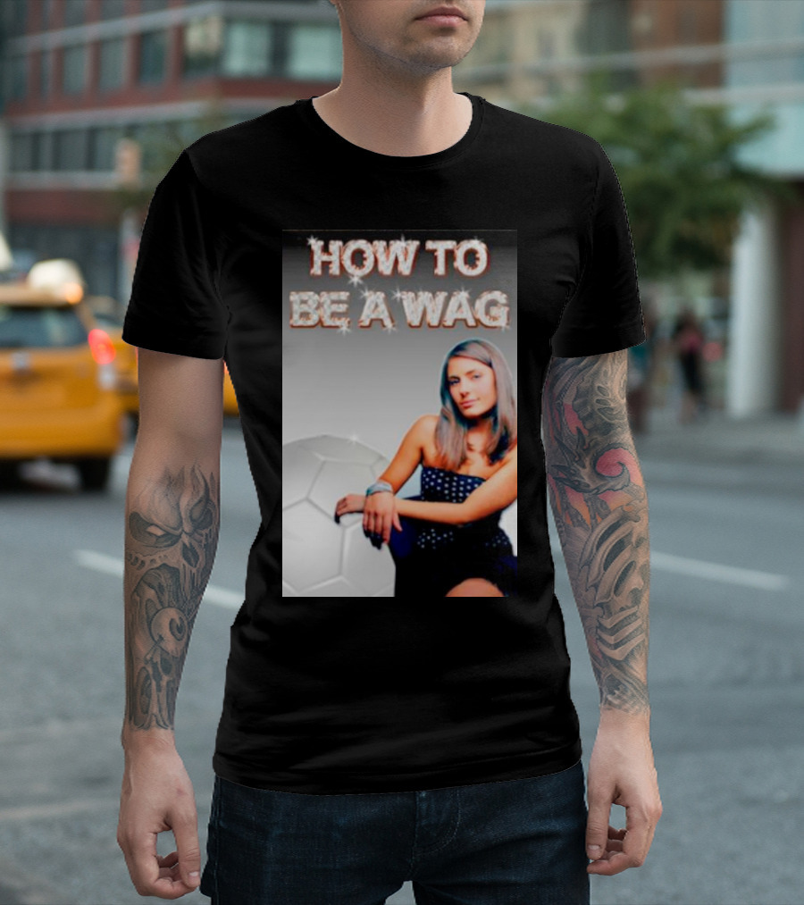 HOW TO BE A WAG FOOTBALL LIFESTYLE FAME GLAMOUR T-Shirt