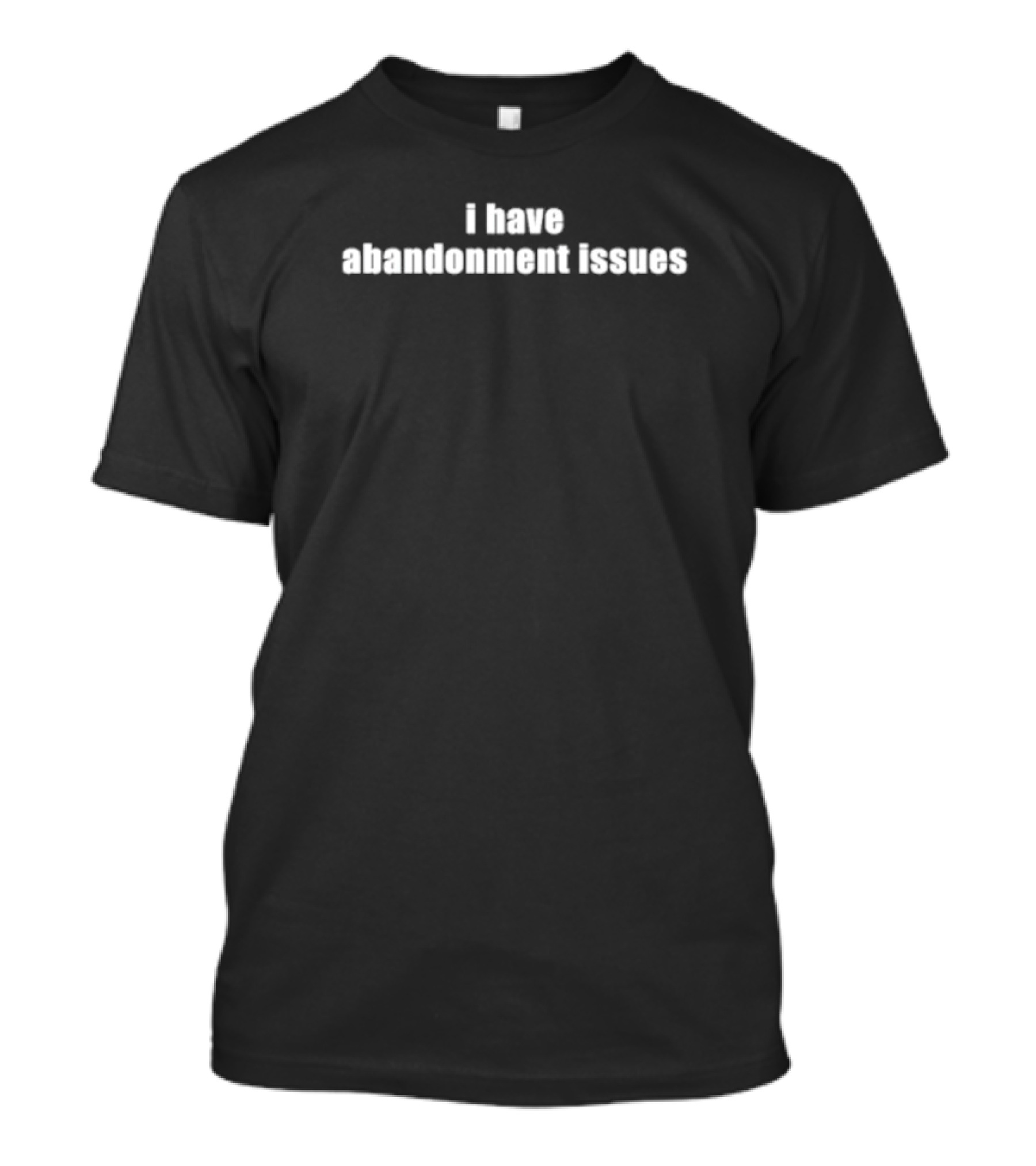 I Have Abandonment Issues T-Shirt