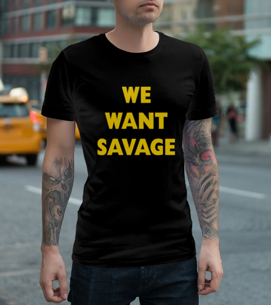 WE WANT SAVAGE T-Shirt