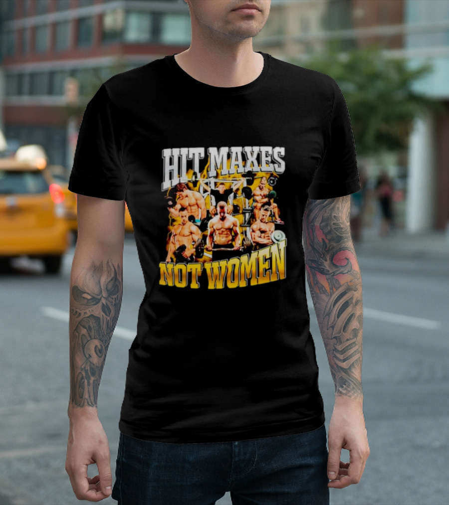 HIT MAXES NOT WOMEN Gym Bodybuilding Motivation With Muscular Men T-Shirt