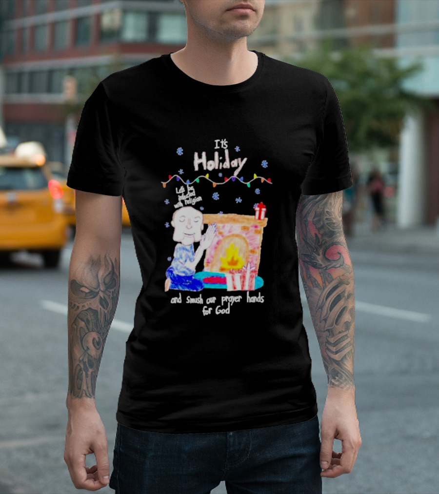 It’s Holiday Let’s Be Infected With Religion and Smush Our Prayer Hands For God Fireplace and Gifts T-Shirt