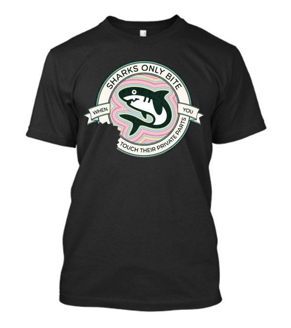 Sharks Only Bite When You Touch Their Private Parts T-Shirt