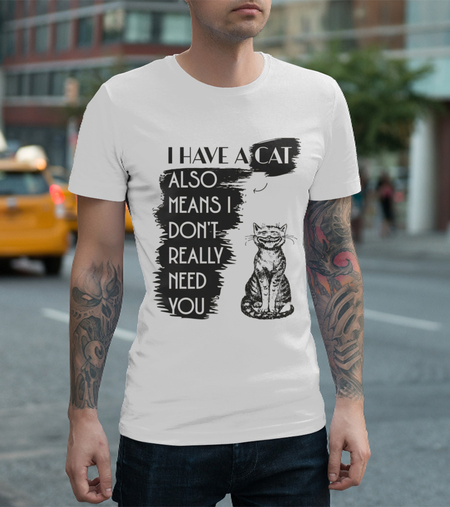 I Have A Cat Also Means I Don't Really Need You T-Shirt