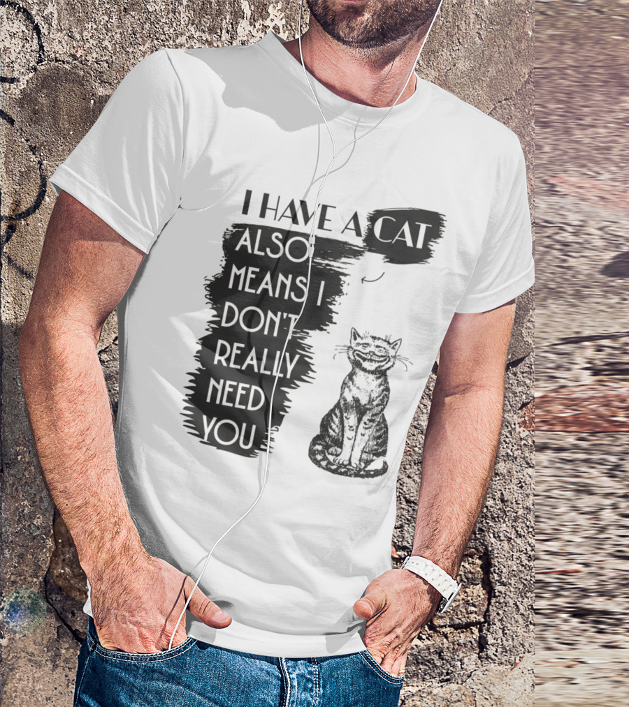 I Have A Cat Also Means I Don't Really Need You T-Shirt