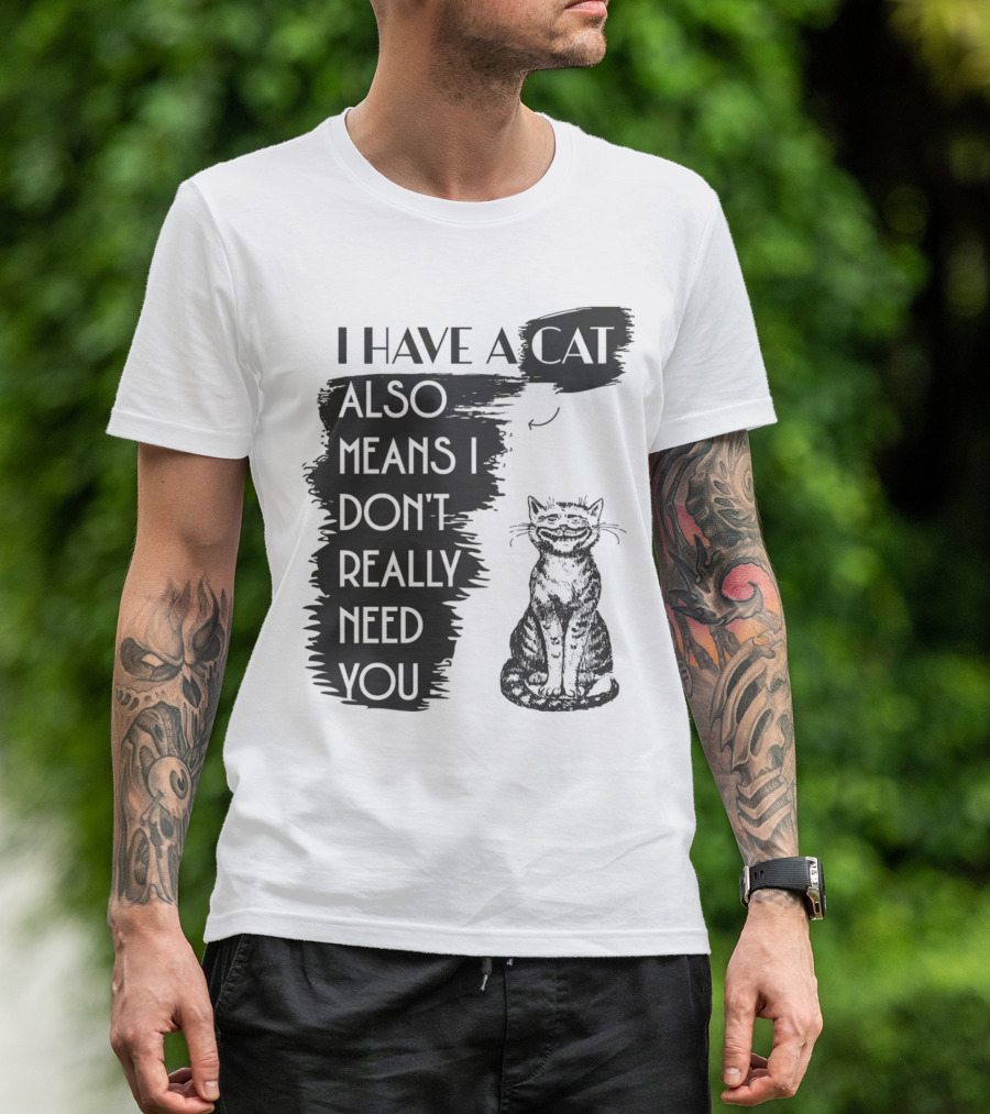I Have A Cat Also Means I Don't Really Need You T-Shirt