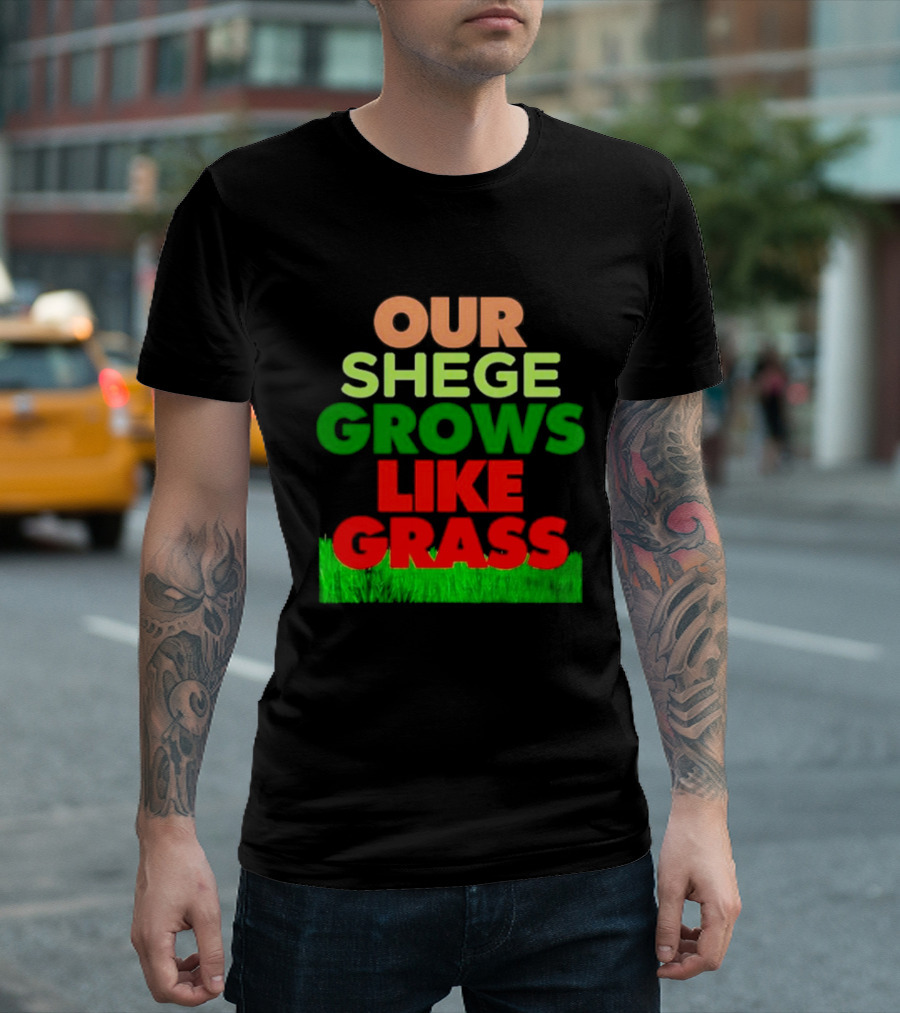 OUR SHEGE GROWS LIKE GRASS T-Shirt