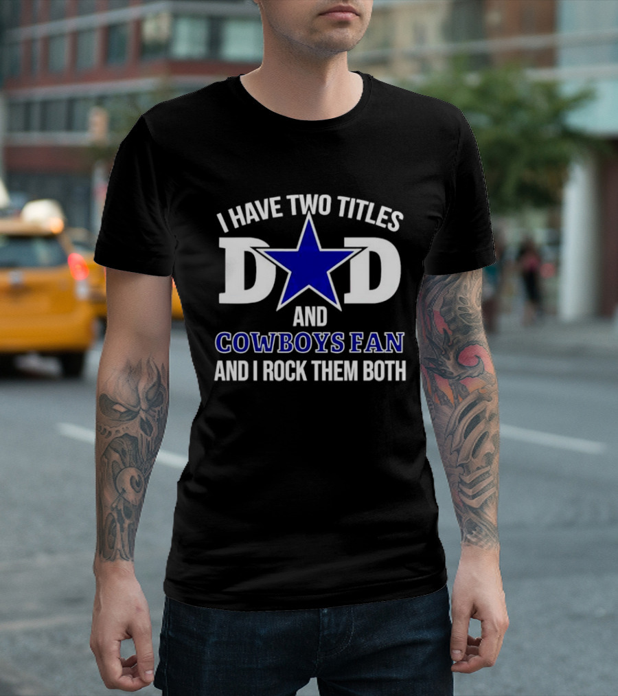 I Have Two Titles Dad and Cowboys Fan and I Rock Them Both Star T-Shirt