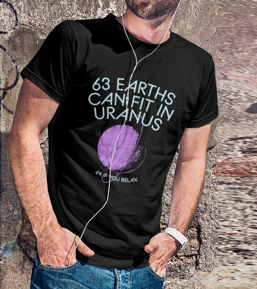 63 Earths Can Fit In Uranus 64 If You Relax T-Shirt