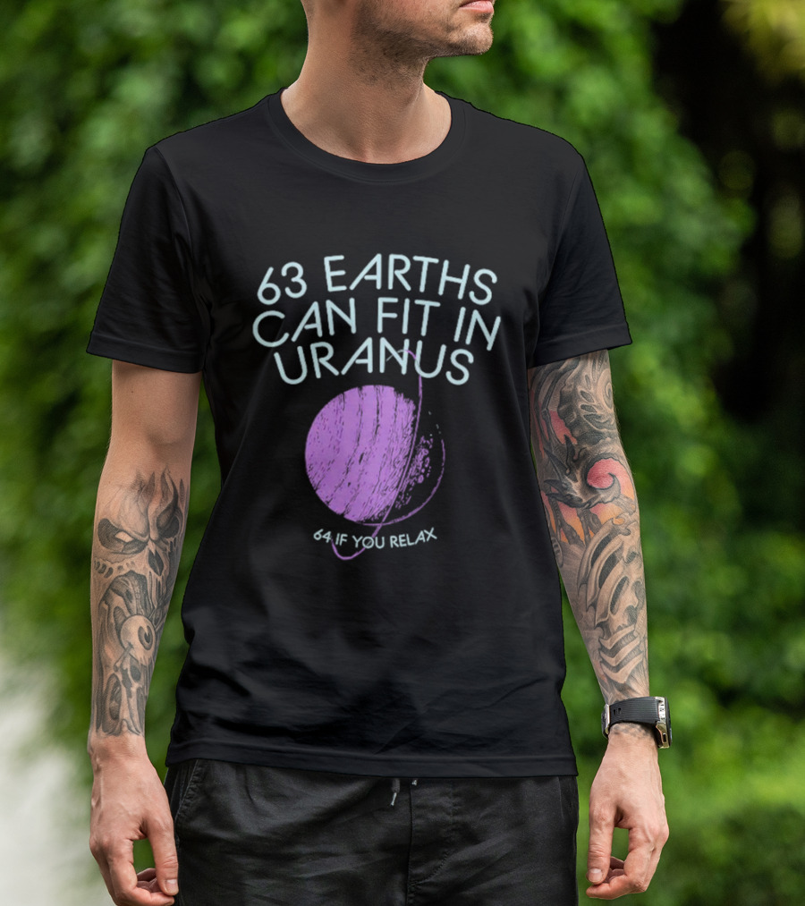 63 Earths Can Fit In Uranus 64 If You Relax T-Shirt