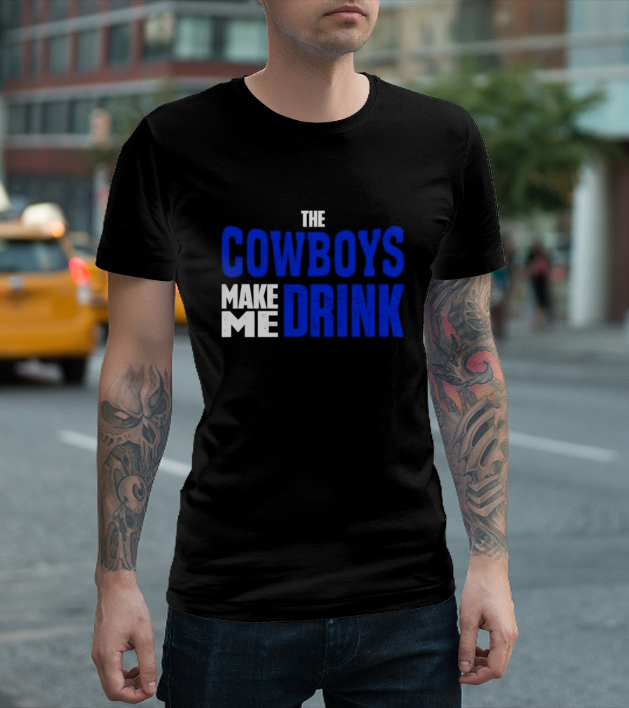 THE COWBOYS MAKE ME DRINK T-Shirt
