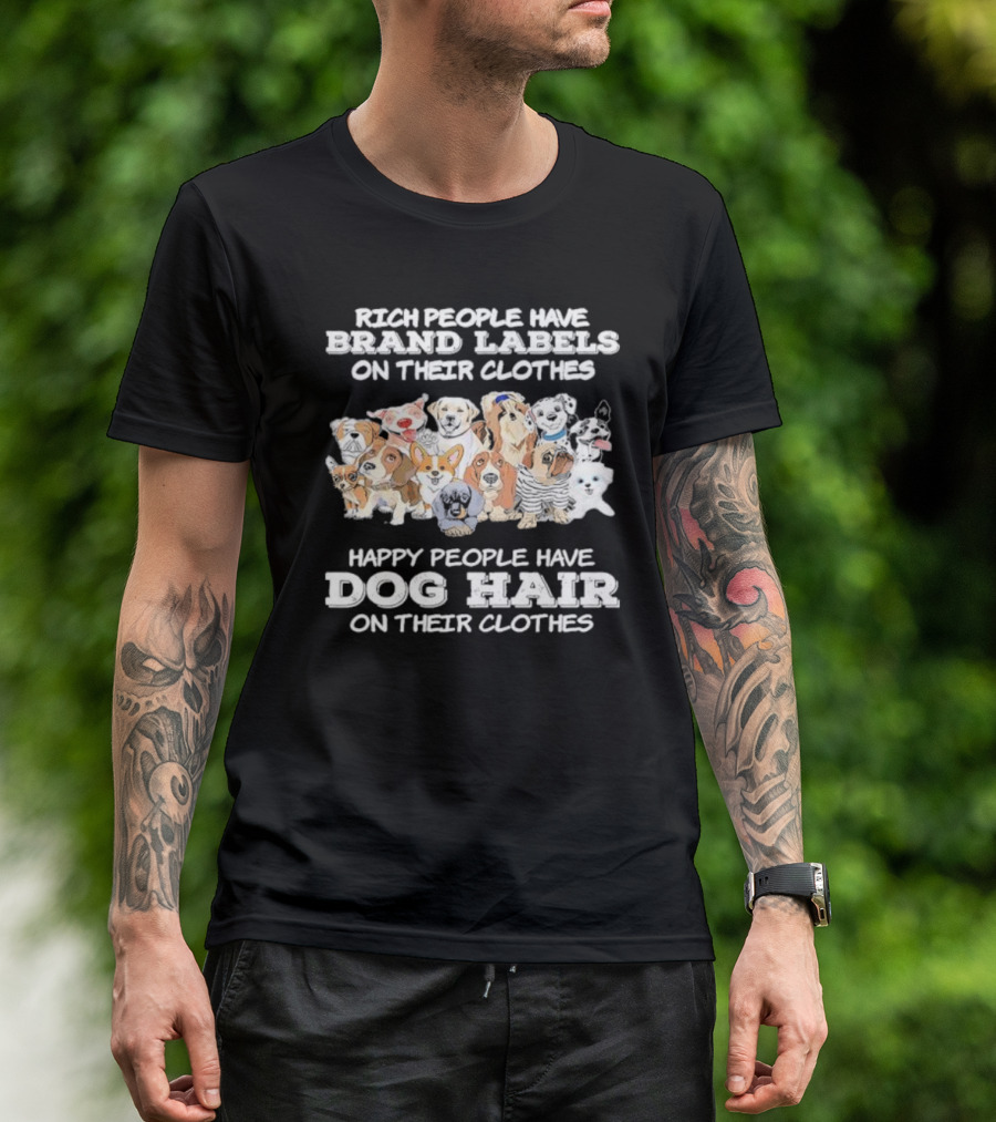 Rich People Have Brand Labels On Their Clothes Happy People Have Dog Hair On Their Clothes T-Shirt