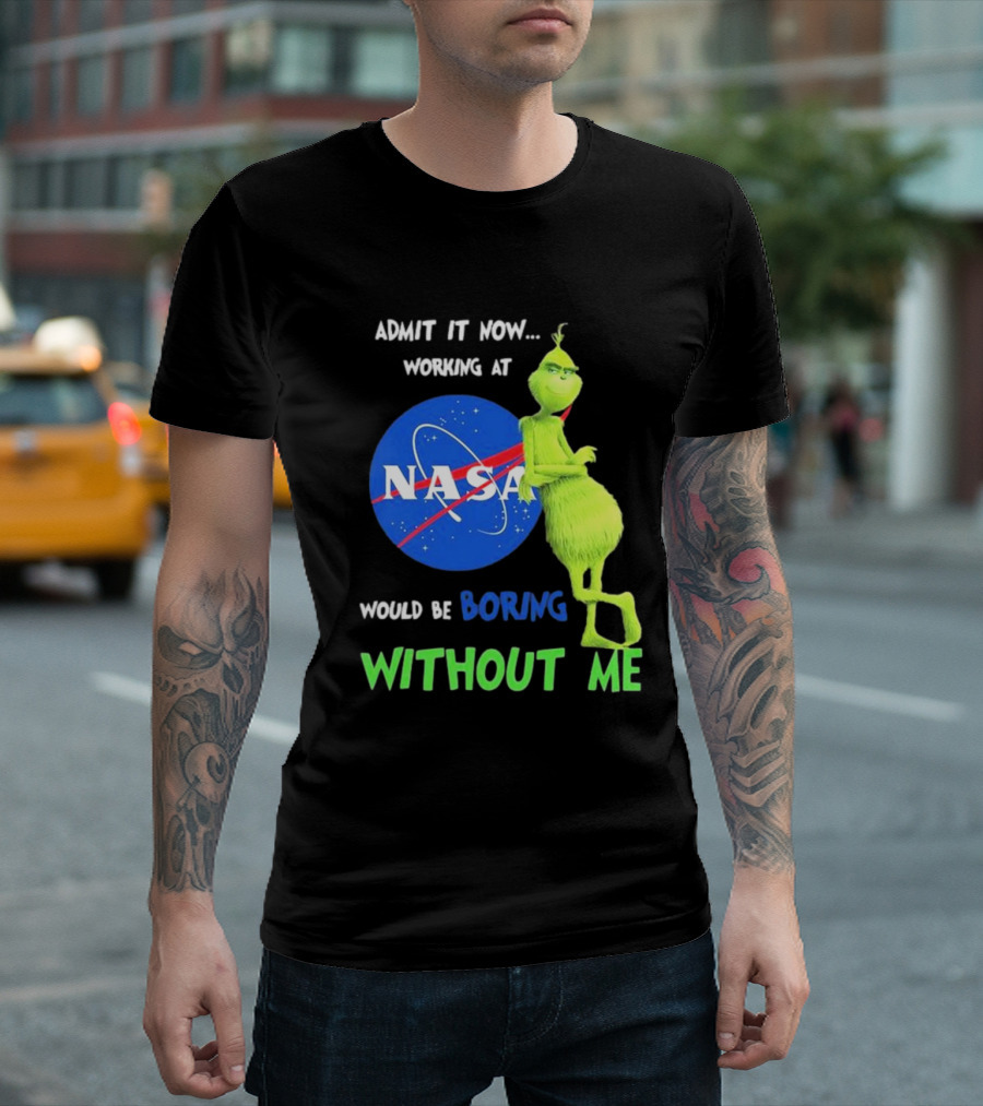 Admit It Now Working At NASA Would Be Boring Without Me Grinch T-Shirt